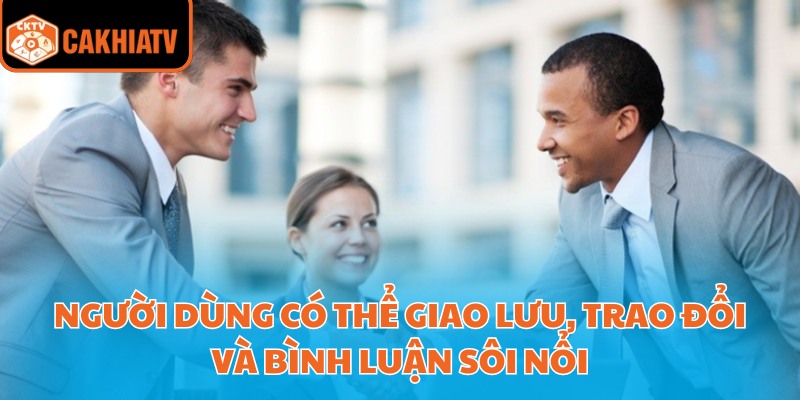 Giới Thiệu Cakhiatv - Kênh Xem Mọi Giải Đấu Lớn Nhỏ Dễ Dàng 3 Người dùng có thể giao lưu, trao đổi và bình luận sôi nổi