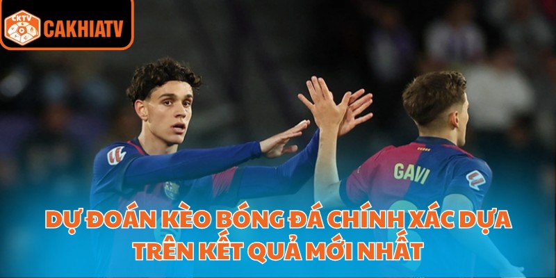 Dự đoán kèo bóng đá chính xác dựa trên kết quả mới nhất