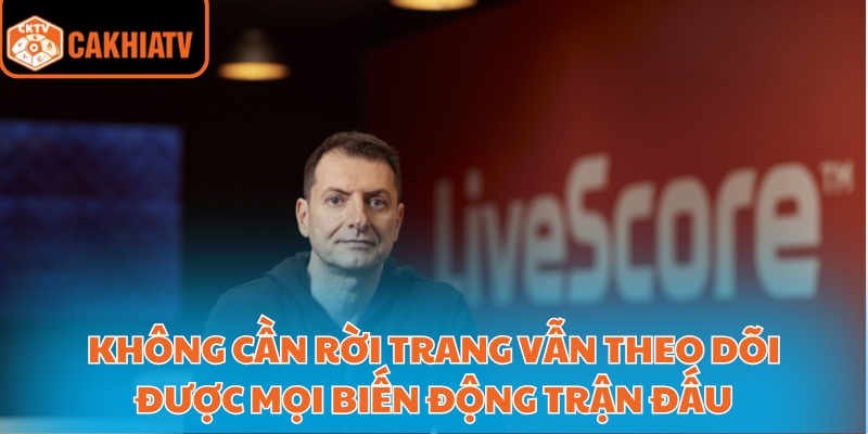 Xem Bóng Đá Và Theo Dõi Livescore Cakhiatv Mọi Lúc Mọi Nơi 2 Không cần rời trang vẫn theo dõi được mọi biến động trận đấu