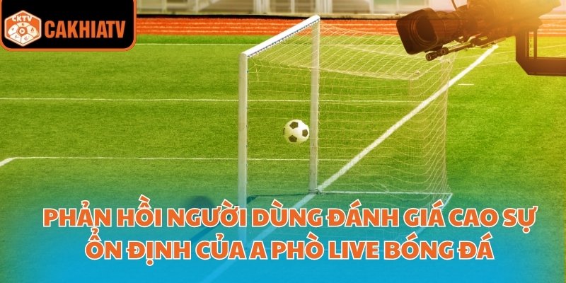 A Phò Live Bóng Đá– Trải Nghiệm Xem Trực Tiếp Chất Lượng Cao 4 Phản hồi người dùng đánh giá cao sự ổn định của A Phò live bóng đá