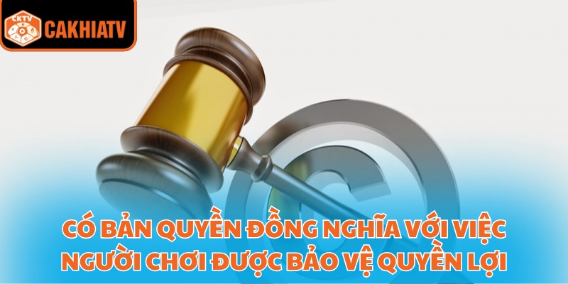 Bản Quyền Cakhiatv – Đảm Bảo Công Bằng Và Minh Bạch 2 Có bản quyền đồng nghĩa với việc người chơi được bảo vệ quyền lợi