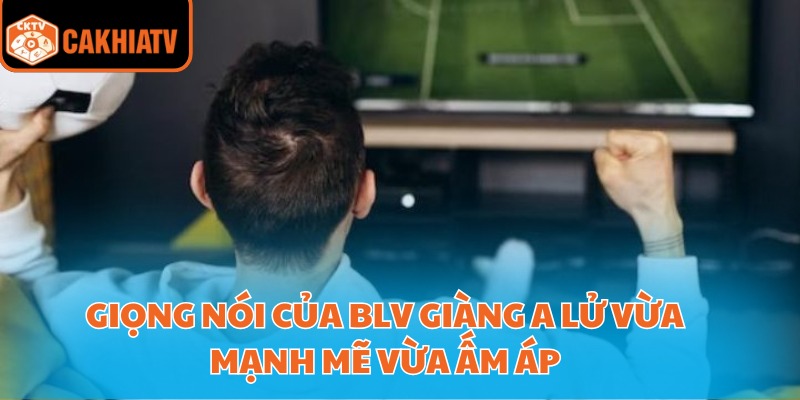 BLV Giàng A Lử – Người Bình Luận Được Yêu Thích Tại CakhiaTV 3 Giọng nói của BLV Giàng A Lử vừa mạnh mẽ vừa ấm áp