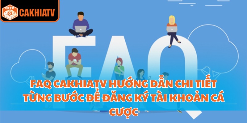 FAQ CakhiaTV – Tất Tần Tật Những Điều Cần Biết Về Nền Tảng 1 FAQ CakhiaTV hướng dẫn chi tiết từng bước để đăng ký tài khoản cá cược
