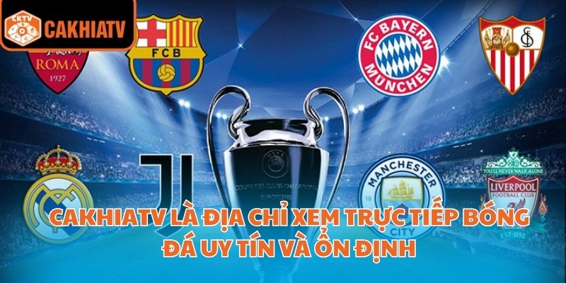 CakhiaTV là địa chỉ xem trực tiếp bóng đá uy tín và ổn định