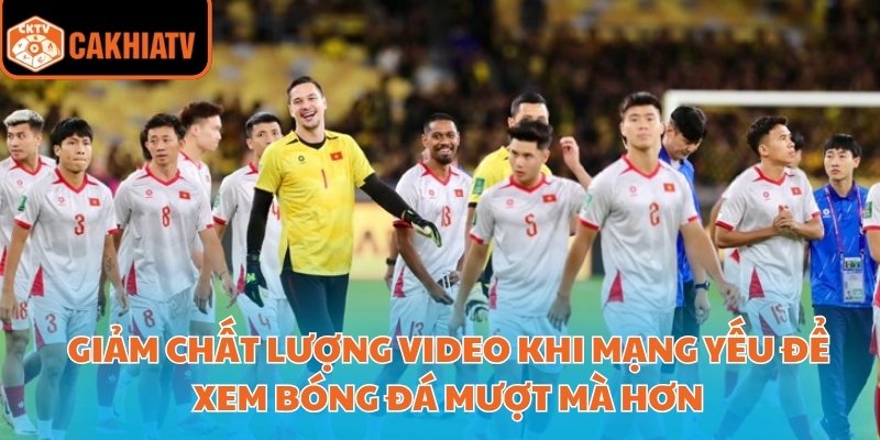 Trực Tiếp Bóng Đá Hôm Nay Đầy Đủ Giải Đấu Trên Cakhiatv 4 Giảm chất lượng video khi mạng yếu để xem bóng đá mượt mà hơn
