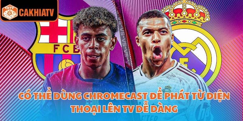 Link Xem Trực Tiếp Bóng Đá Laliga Uy Tín Tốc Độ Ổn Định 24/7 4 Có thể dùng Chromecast để phát từ điện thoại lên TV dễ dàng