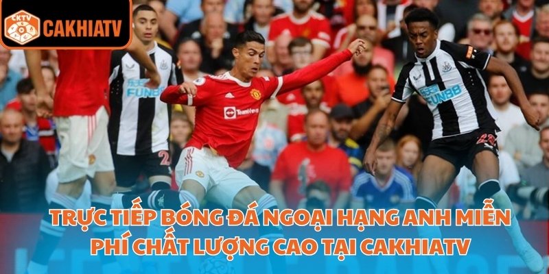 Cakhiatv Kênh Trực Tiếp Bóng Đá Ngoại Hạng Anh Đáng Xem 2 Trực tiếp bóng đá Ngoại hạng Anh miễn phí chất lượng cao tại CakhiaTV