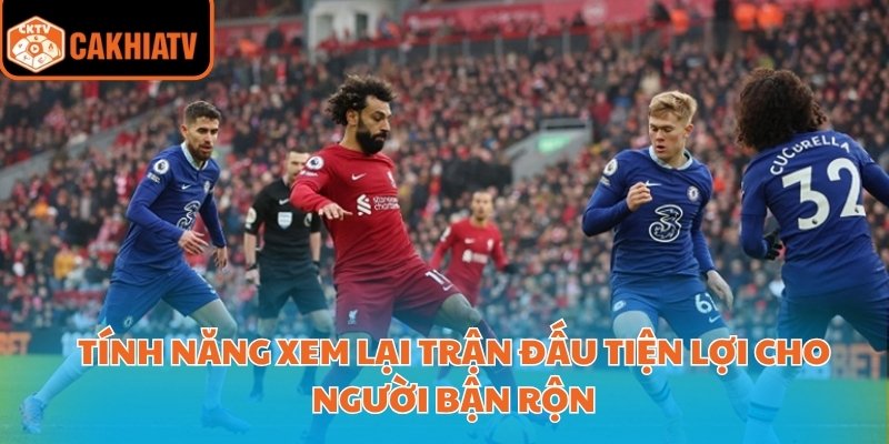 Cakhiatv Kênh Trực Tiếp Bóng Đá Ngoại Hạng Anh Đáng Xem 3 Tính năng xem lại trận đấu tiện lợi cho người bận rộn