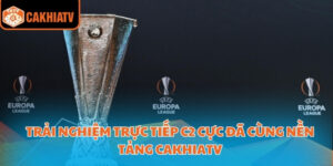 Trải Nghiệm Trực Tiếp C2 Cực Đã Cùng Nền Tảng Cakhiatv 3 trực tiếp C2