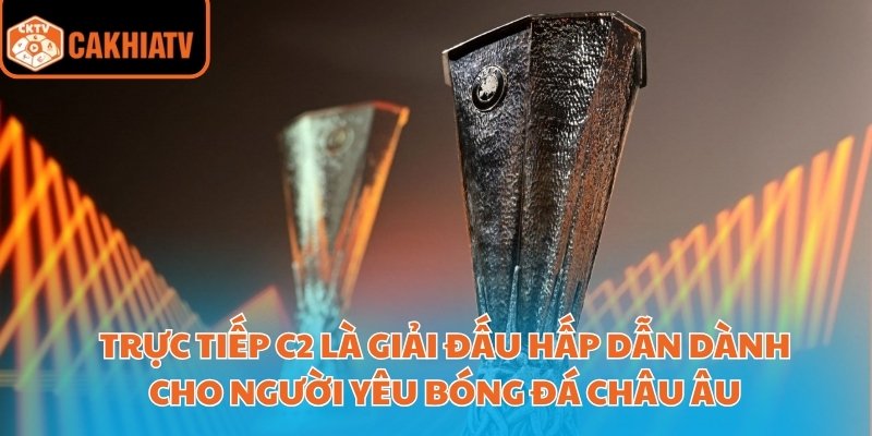 Trải Nghiệm Trực Tiếp C2 Cực Đã Cùng Nền Tảng Cakhiatv 2 Trực tiếp C2 là giải đấu hấp dẫn dành cho người yêu bóng đá châu Âu
