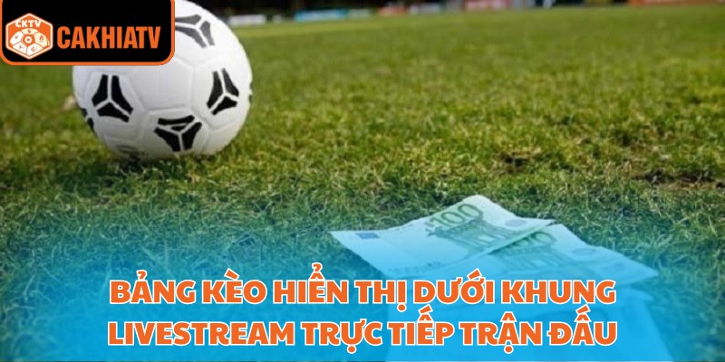 Tỷ Lệ Kèo Bóng Đá Cakhiatv Hỗ Trợ Soi Kèo Chuẩn Từng Trận 2 Bảng kèo hiển thị dưới khung livestream trực tiếp trận đấu